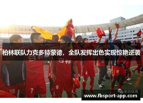 柏林联队力克多特蒙德，全队发挥出色实现惊艳逆袭