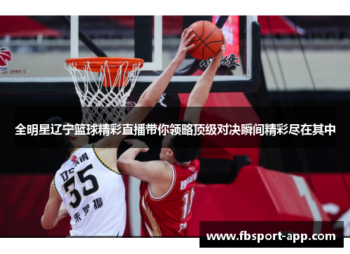 全明星辽宁篮球精彩直播带你领略顶级对决瞬间精彩尽在其中