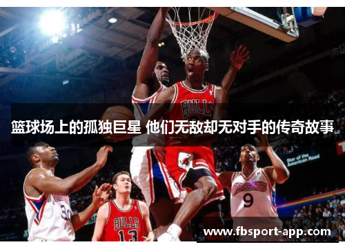 篮球场上的孤独巨星 他们无敌却无对手的传奇故事