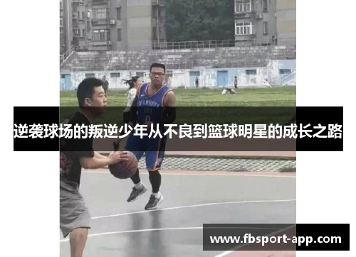 逆袭球场的叛逆少年从不良到篮球明星的成长之路